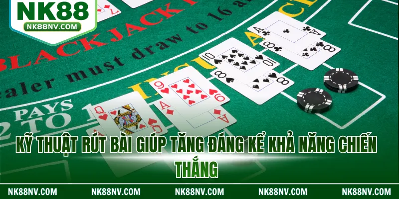 Kỹ thuật rút bài giúp tăng đáng kể khả năng chiến thắng