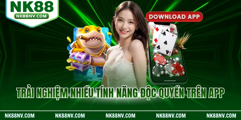 Trải nghiệm nhiều tính năng độc quyền trên app